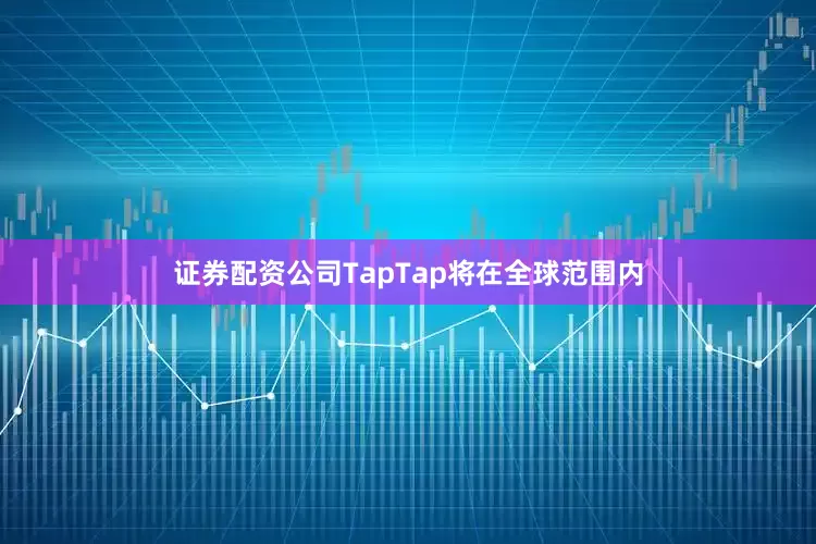 证券配资公司TapTap将在全球范围内