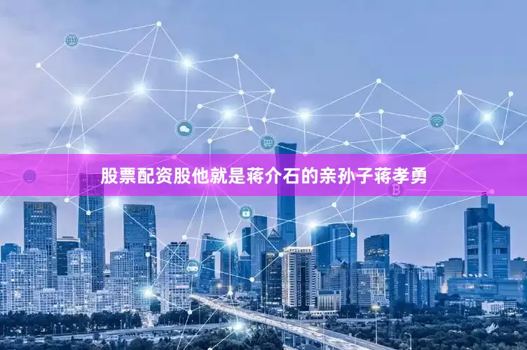 股票配资股他就是蒋介石的亲孙子蒋孝勇
