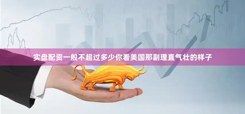 实盘配资一般不超过多少你看美国那副理直气壮的样子