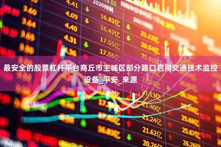 最安全的股票杠杆平台商丘市主城区部分路口启用交通技术监控设备_平安_来源