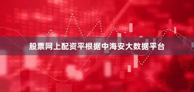 股票网上配资平根据中海安大数据平台