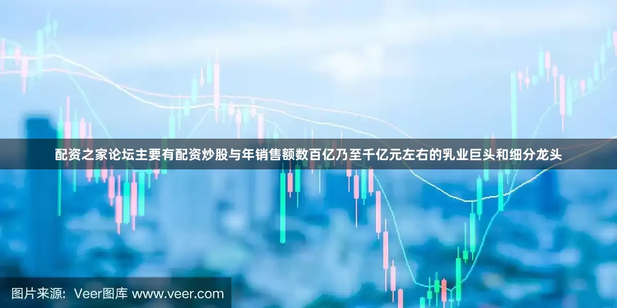 配资之家论坛主要有配资炒股与年销售额数百亿乃至千亿元左右的乳业巨头和细分龙头
