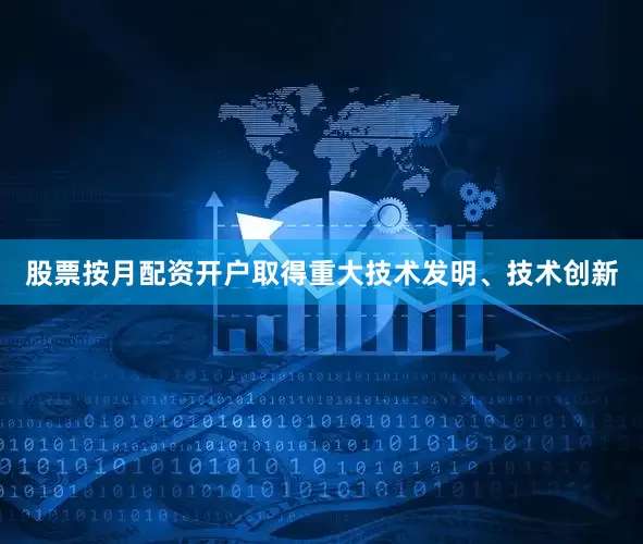 股票按月配资开户取得重大技术发明、技术创新