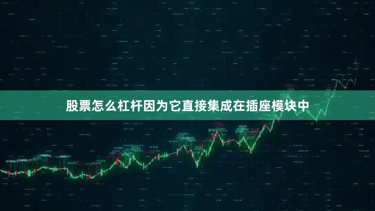 股票怎么杠杆因为它直接集成在插座模块中